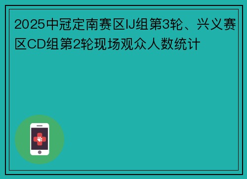 2025中冠定南赛区IJ组第3轮、兴义赛区CD组第2轮现场观众人数统计